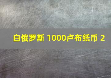 白俄罗斯 1000卢布纸币 2